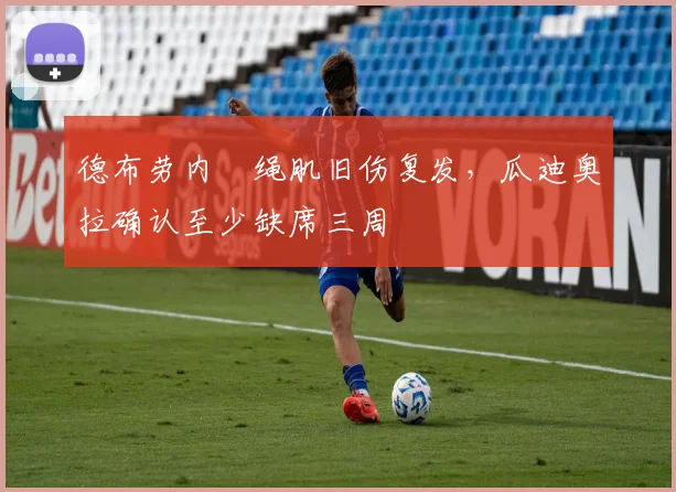 德布劳内腘绳肌旧伤复发,瓜迪奥拉确认至少缺席三周